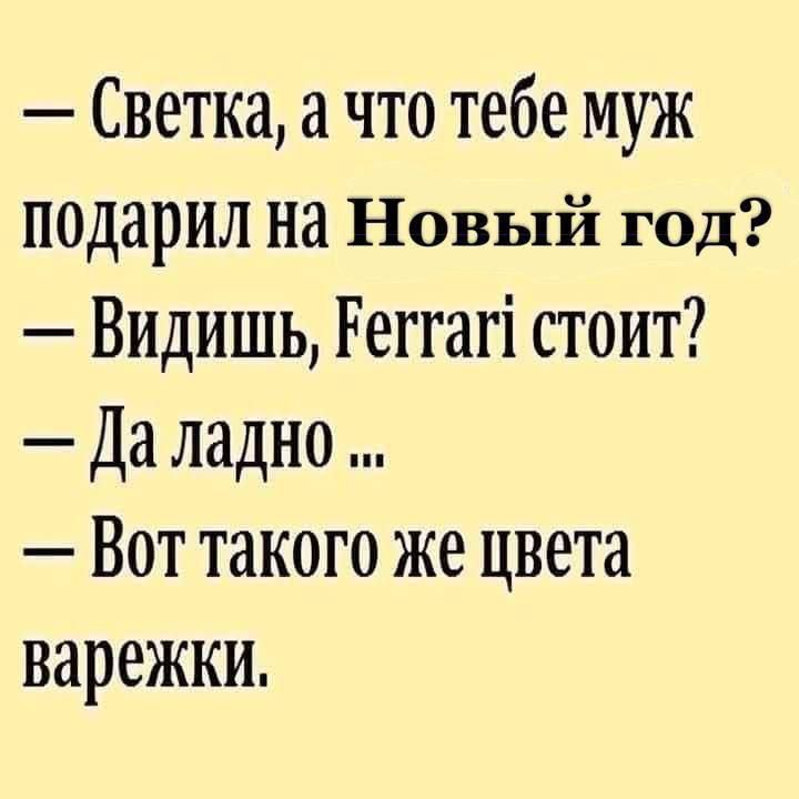 — Светка, а что тебе муж подарил на Новый год? — Видишь, Ferrari стоит? — Да ладно ... — Вот такого же цвета варежки.