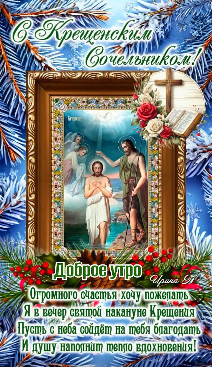 С Крещенским Сочельником! Доброе утро Огромного счастья хочу пожелать Я в вечер святой накануне Крещения Пусть с неба упадёт на тебя благодать И душу наполнит тепло вдохновения!