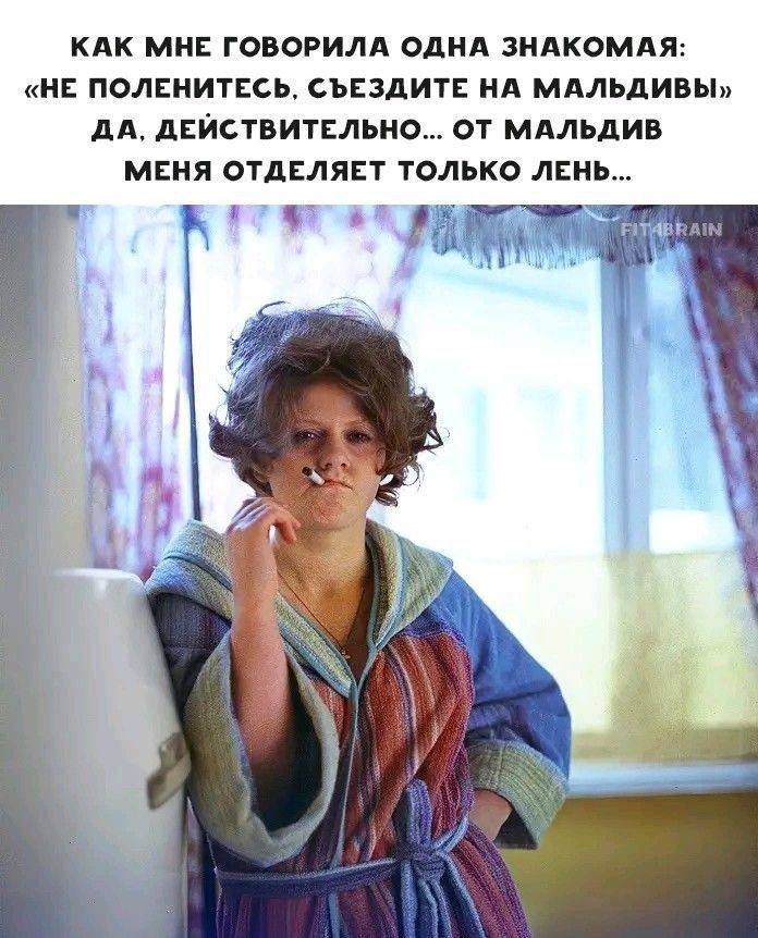 КАК МНЕ ГОВОРИЛА ОДНА ЗНАКОМАЯ: «НЕ ПОЛЕНИТЕСЬ, СЪЕЗДИТЕ НА МАЛЬДИВЫ» ДА, ДЕЙСТВИТЕЛЬНО... ОТ МАЛЬДИВ МЕНЯ ОТДЕЛЯЕТ ТОЛЬКО ЛЕНЬ...