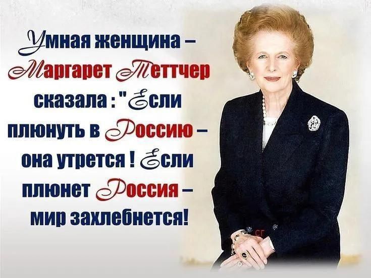 Умная женщина – Маргарет Тэтчер сказала:: если плюнуть в Россию – она утрется! если плюнет Россия – мир захлебнется!