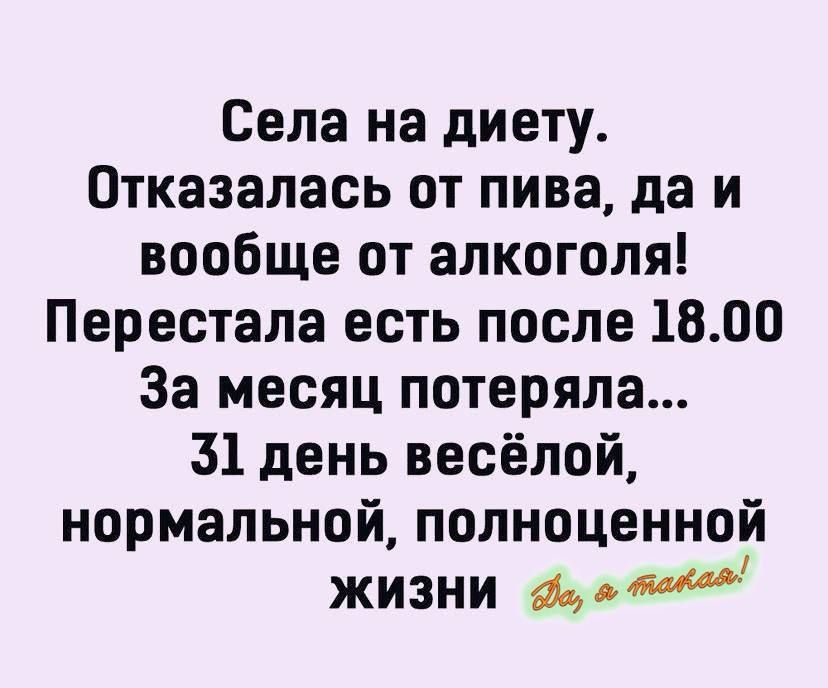 Села на диету. Отказалась от пива, да и вообще от алкоголя! Перестала есть после 18.00 За месяц потеряла... 31 день весёлой, нормальной, полноценной жизни