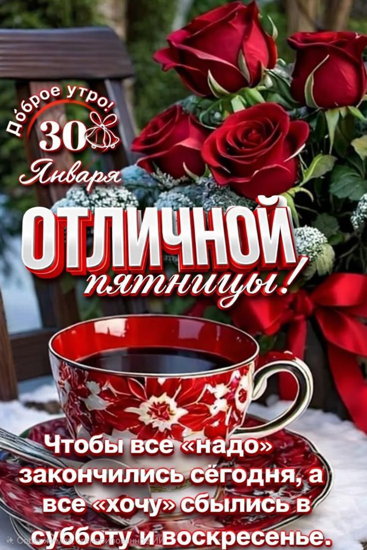 Доброе утро! 30 января. ОТЛИЧНОЙ пятницу! Чтобы все «надо» закончилось сегодня, а все «хочу» сбЫлись в субботу и воскресенье.