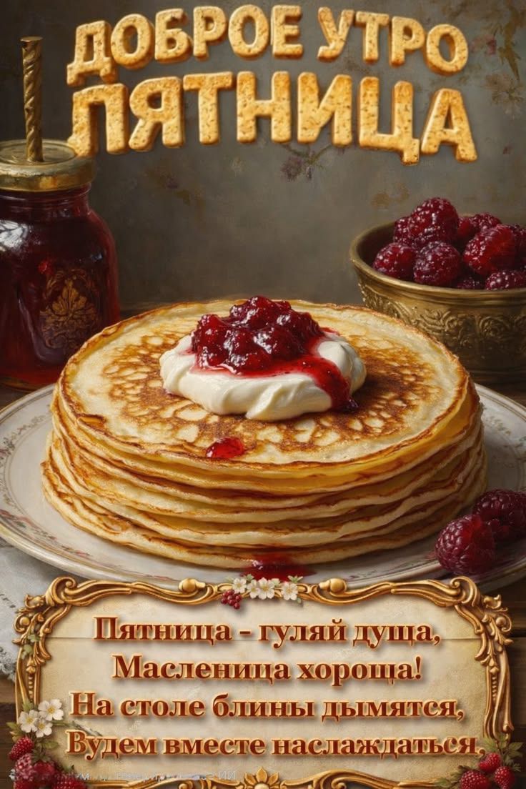 ДОБРОЕ УТРО ПЯТНИЦА
Пятница - гуляй душа, Маселница хороша! На столе блины дымятся, Ведем вместе наслаждаться,