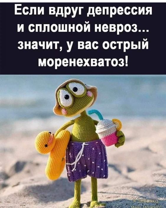 Если вдруг депрессия и сплошной невроз... значит, у вас острый моренехватоз!