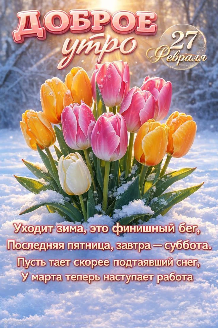 Доброе утро. 27 февраля. Уходит зима, это финный бег. Последняя пятница, завтра — суббота. Пусть тает скорее подтявший снег, У марта теперь наступает работа