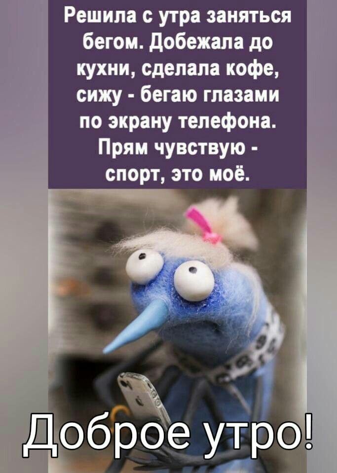 Решила с утра заняться бегом. Добежала до кухни, сделала кофе, сижу - бегаю глазами по экрану телефона. Прям чувствую - спорт, это моё. Доброе утро!
