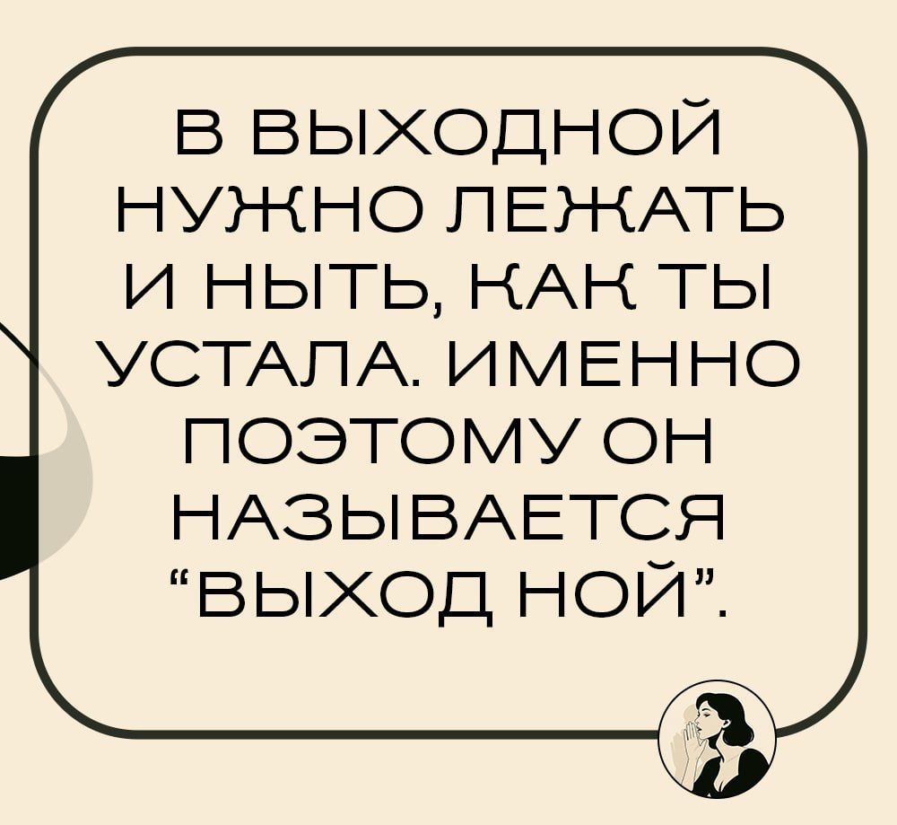 В выходной нужно лежать и ныть, как ты устала. Именно поэтому он называется “выход ной”.