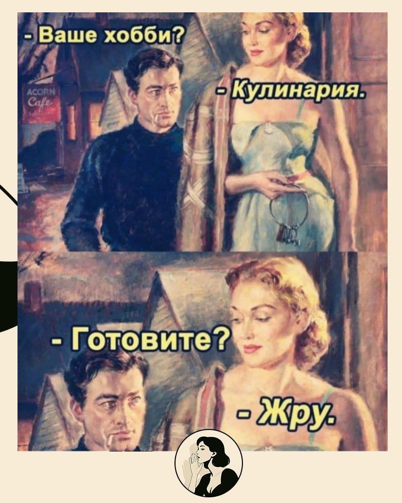 - Ваше хобби?
- Кулинария.
- Готовите?
- Жру.