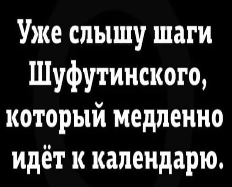 Уже слышу шаги Шуфутинского который медленно идёт к календарю