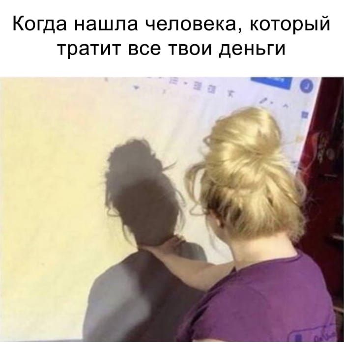 Когда нашла человека который тратит все твои деньги