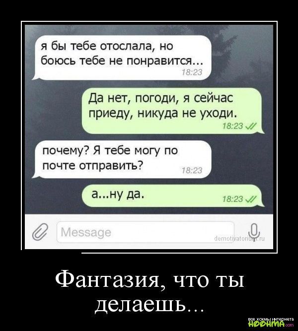 я бы тебе отослала но боюсь тебе не понравится Да нет погоди я сейчас приеду никуда не уходи из почему Я тебе могу по почте отправить Фантазия что ты Делаешь