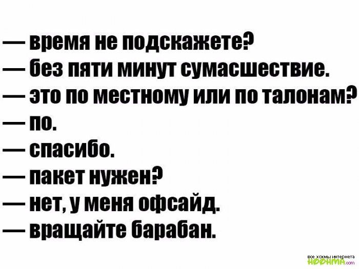 время не подскажете без пяти минут сумасшествие это по местному или по талонам по спасибо пакет нужен нет у меня офсайд впащайте барабан