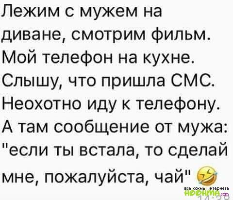Лежим с мужем на диване смотрим фильм Мой телефон на кухне Слышу что пришла СМС Неохотно иду к телефону А там сообщение от мужа если ты встала то сделай мне пожалуйста чай