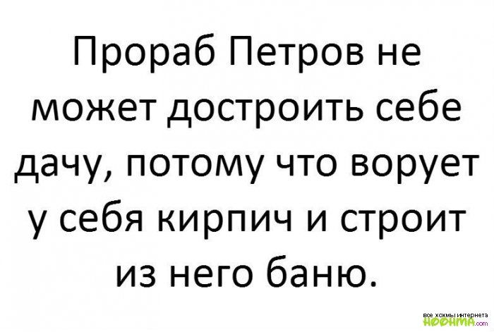 Прораб Петров не может достроить себе дачу потому что ворует у себя кирпич и строит из него баню