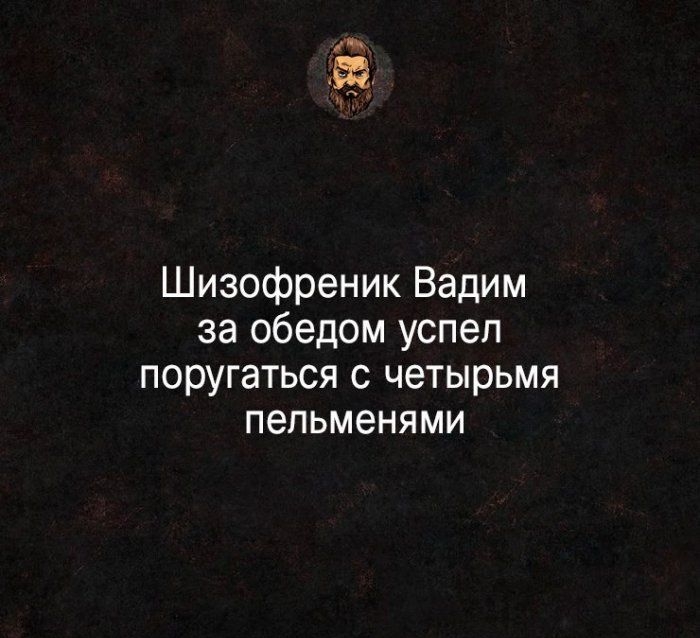 Шизофреник Вадим за обедом успеп поругаться с четырьмя пельменями