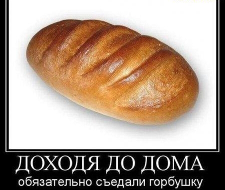 ДОХОДЯ ДО ДОМА обязательно съедали горбушку