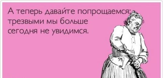 А теперь давайте попрощаемся трезвыми мы бОАьше сегодня не увидимся
