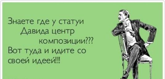 Знаете ГАС у статуи Давида центр композиции Вот туда и идите со своей идеей