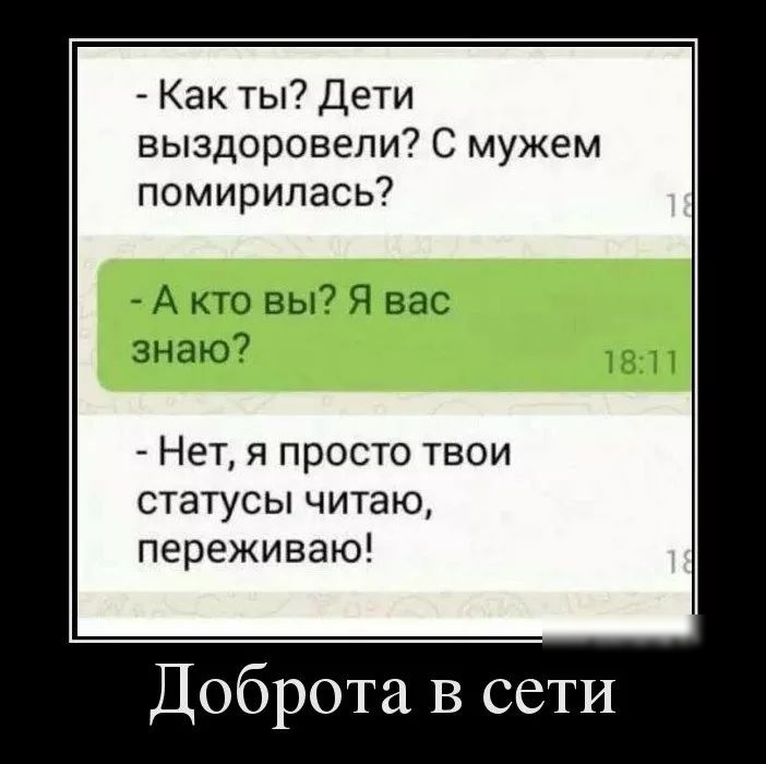 Как ты Дети выздоровели С мужем помирилась А кто вы Я вас знаю Нет я просто твои статусы читаю переживаю Доброта В сети