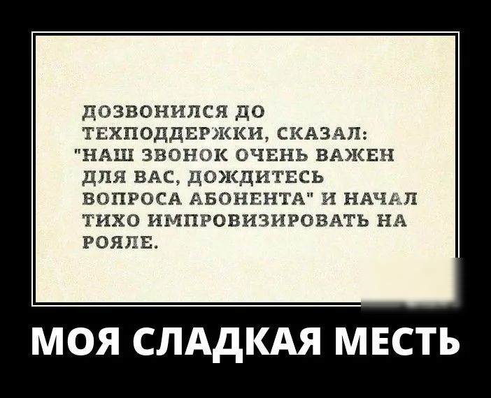 дозвонился до тнхподдвржки СКАЗАЛ НАШ звонок очвнь ВАЯСЕН для ВАс дождитвсь вопросд АБОНЕНТА и ндчвл тихо импровизировмь НА рояли МОЯ СЛАДКАЯ МЕСТЬ