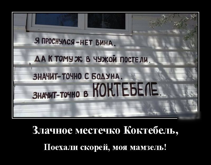 Я ПРОСИУАСЯ НЕТ ВИНА АА ктомнж чужой постели ЗНАЧИТТОЧНО С БОАУНА ЗНАЧИТ ТОЧНО В КОНТЕБЕ ЕА _ Злачное местечко Коктебель Поехали скорей моя мамзель