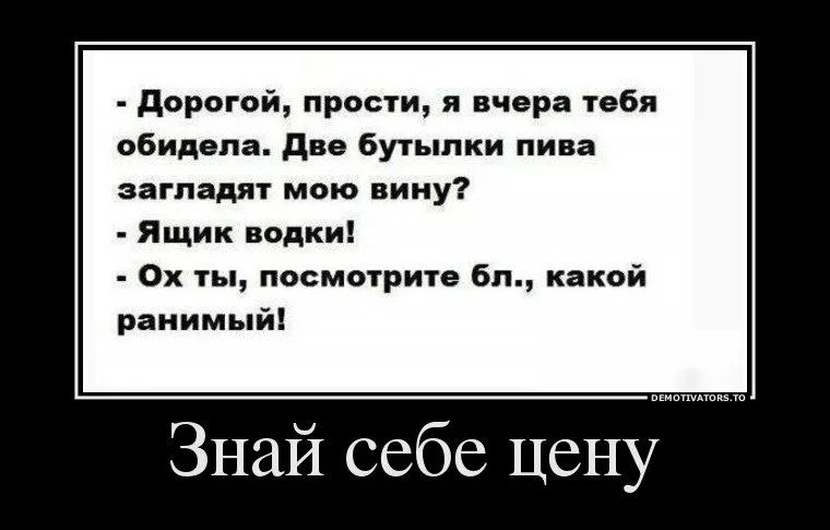 дорогой прости я вчера тебя обидела две бутылки пива загладят мою вину Ящик водки 0х ты посмотрите бл какой ранимый Знай себе цену