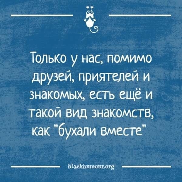 Только у нас помимо друзей приятелей и знакомых есть ещё и такой вид знакомств как бухали вместе ЬШШЬшпоптш Ё