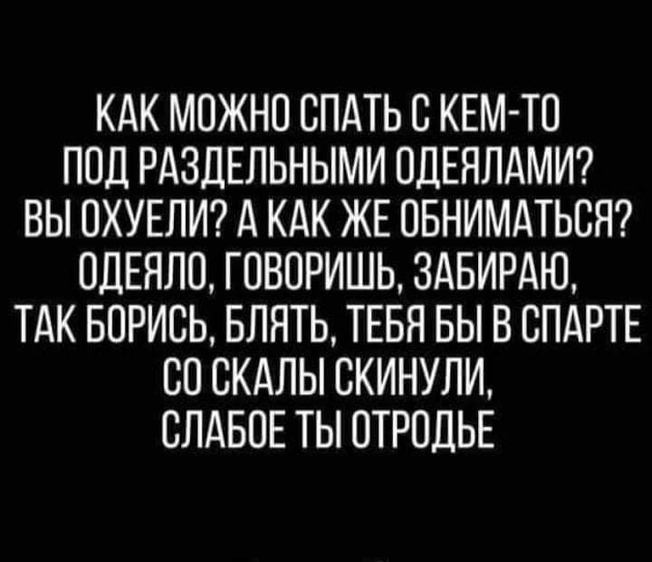 КАК МОЖНО СПАТЬ С КЕМ ТО ПОД РАЗДЕЛЬНЫМИ ОДЕЯЛАМИ ВЫ ОХУЕЛИ А КАК ЖЕ ПБНИМАТЬСЯ ОДЕНЛО ГОВОРИШЬ ЗАБИРАЮ ТАК БОРИСЬ БЛЯТЬ ТЕБЯ БЫ В ВПАРТЕ СП СКАЛЫ СКИНУЛИ СЛАБОЕ ТЫ ОТРПДЬЕ