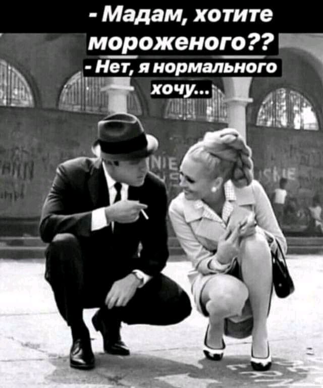 Мадам хотите мороженого щНет я нормального