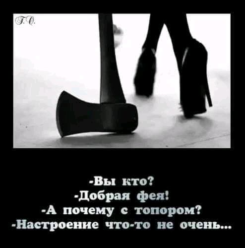 Вы кто добрая фея А почему с топором Настроение что то не очень