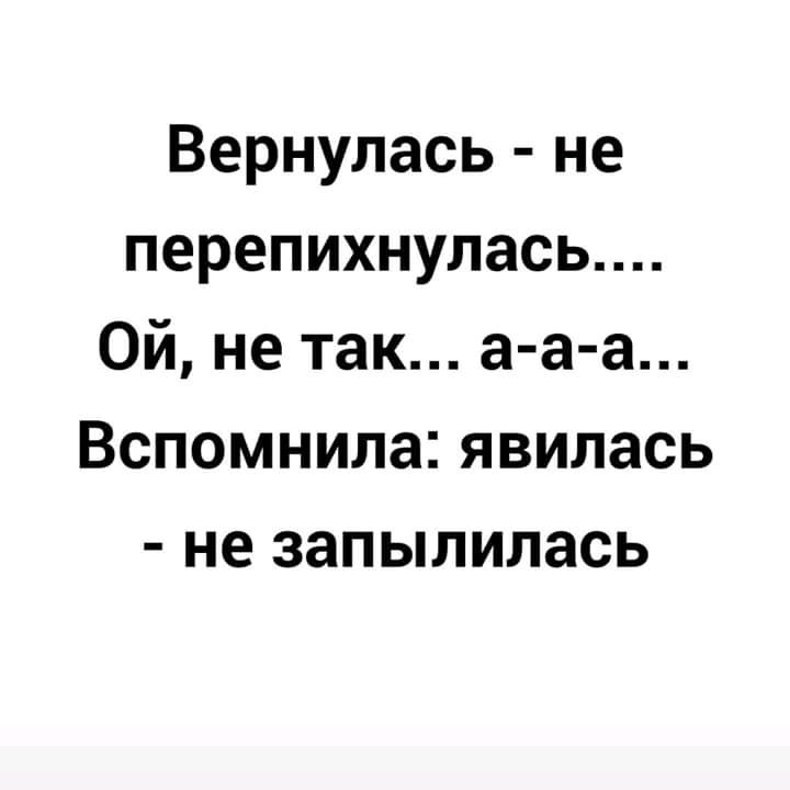 Вернулась не перепихнулась Ой не так а а а Вспомнила явилась не запылилась