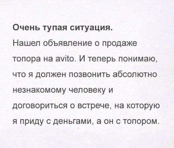 Очень тупая ситуация Нашел объявление о продаже топора на это И теперь понимаю что я должен позвонить абсолютно незнакомому человеку и договориться о встрече на которую я приду с деньгами а он с топором