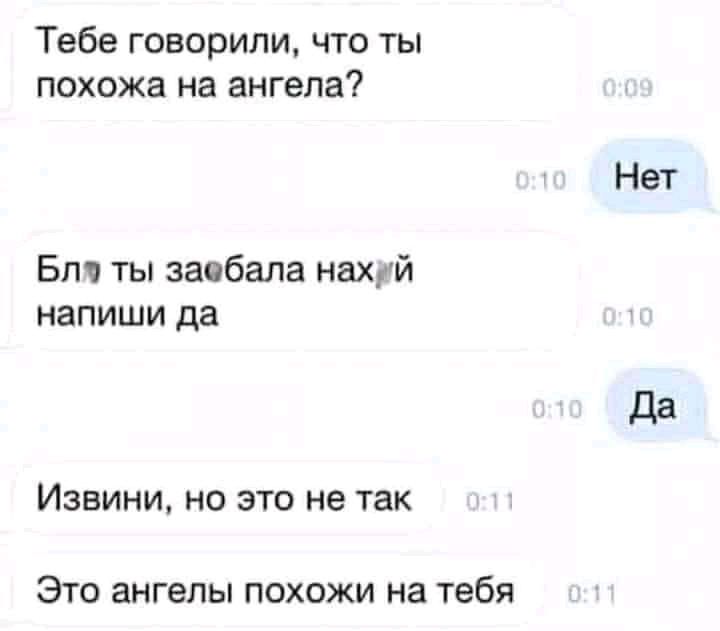 Тебе говорили что ты похожа на ангела Нет Бпч ты заабала нахуй напиши да Извини но это не так Это ангелы похожи на тебя