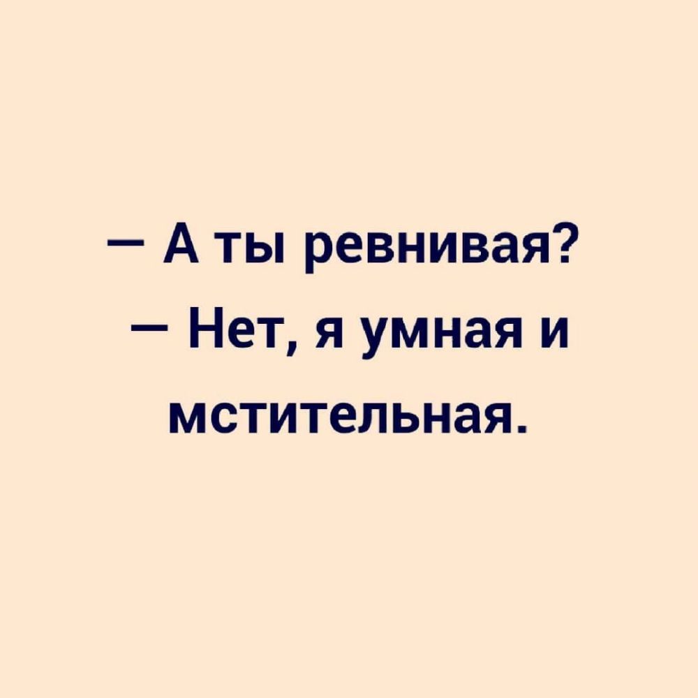 А ты ревнивая Нет я умная и мстительная