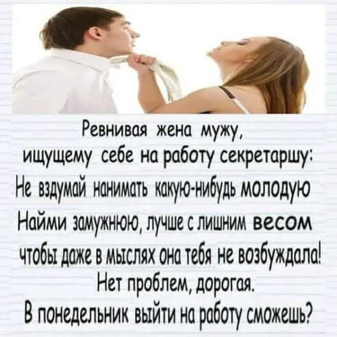 Ревнивец жена мужу ищущему себе на работу секретаршу Не вздумай нанимать какую нибудь молодую Найми замужнюю лучше с лишним весом чтобы даже в мыслях она тебя не возбуждала Нет проблем дорогая В понедельник выйти на работу сможешь