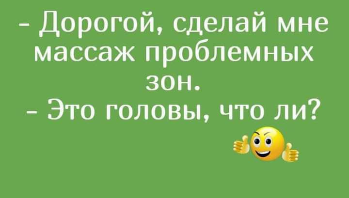 Дорогой сделай мне массаж проблемных зон Это головы что ли