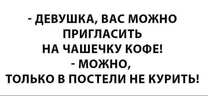 ДЕВУШКА ВАС МОЖНО ПРИГЛАСИТЬ НА ЧАШЕЧКУ КОФЕ МОЖНО ТОЛЬКО В ПОСТЕЛИ НЕ КУРИТЬ