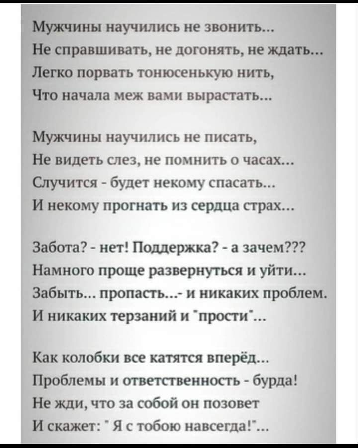 Г Мужчины научились не звонить Не справшивать не догонять не падать Легко порвать тоиюсеиькую нить ЧТО начала меж ВЗМИ ВЫРЗПЗТЬ Мужчины научились не писать Не видеть слез не помнить о часах Случится будет некому спасать И некому прогнать из сердца страх Забота нет Поддержка а зачем Намного проще развернуться и уйти Забыть пропасть и никаких проблем И никаких терзаний и прости Как колобки все катят