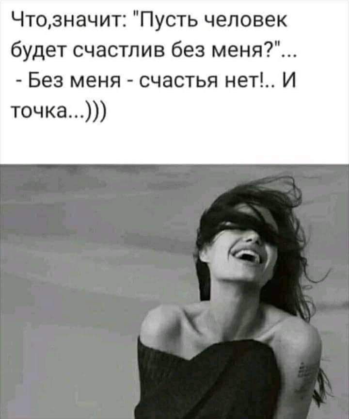 ЧтозначигПустьчеловек будет счастлив без меня Без меня счастья нет И точка