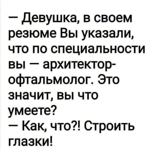 Девушка в своем резюме Вы указали что по специальности вы архитектор офтальмолог Это значит вы что умеете Как что Строить глазки