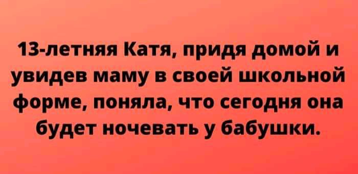 13 летняя Катя придя домой и увидев маму в своей школьной форме поняла что сегодня она будет ночевать у бабушки