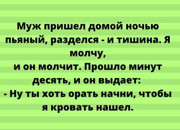 Муж пришел домой ночью пьяный разделся и тишина я молчу и он молчит Прошло минут десять и он выдает Ну ты хоть орать начни чтобы я кровать нашел