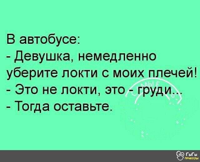 В автобусе Девушка немедленно уберите локти с моих ппечей Это не локти это груди Тогда оставьте