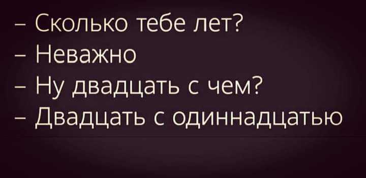 Сколько тебе лет Неважно Ну двадцать с чем Двадцать с одиннадцатью