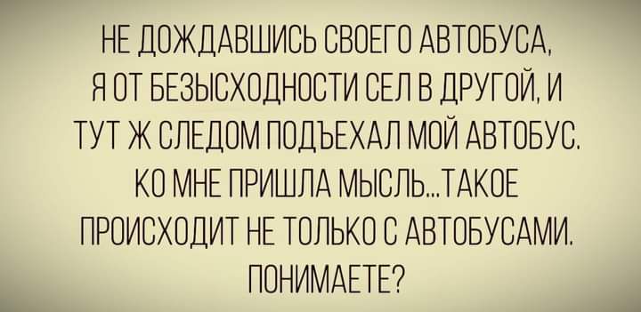 НЕ ДОЖДАВШИОЬ ОВОЕГО АВТОБУОА Я ОТ БЕЗЫСХОДНООТИ ОЕП В ДРУГОЙ И ТУТ Ж ОПЕДОМ ПОДЪЕХАЛ МОИ АВТОБУС КО МНЕ ПРИШЛА МЫСПЬТАКОЕ ПРОИСХОДИТ НЕ ТОЛЬКО О АВТОБУСНИИ ПОНИМАЕТЕ