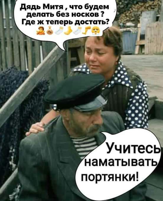 дядь Митя что будем делать без носков Где ж теперь достать 1 га портянки