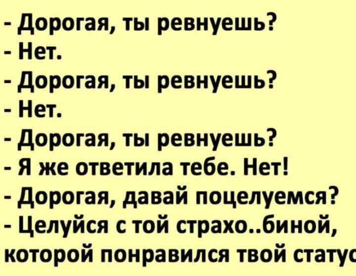 дорогая ты ревнуешь Нет дорогая ты ревнуешь Нет дорогая ты ревнуешь Я же ответила тебе Нет дорогая давай поцелуемся Целуйся с той страхобиной которой понравился твой статус