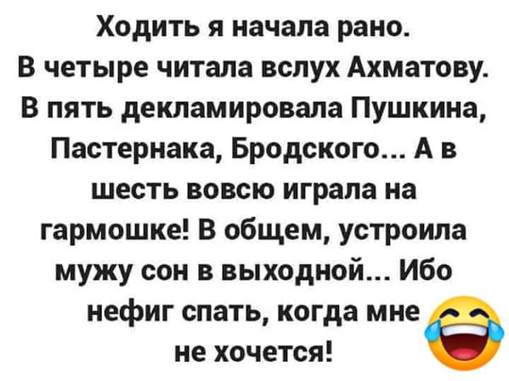 Ходить я начала рано В четыре читала вслух Ахматову В пять декламировала Пушкина Пастернака Бродского А в шесть вовсю играла на гармошке В общем устроила мужу сон в выходной Ибо нефиг спать когда мне не хочется