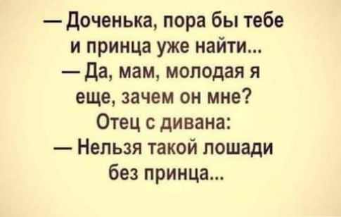 доченька пора бы тебе и принца уже найти Да мам молодая я еще зачем он мне Отец с дивана Нельзя такой лошади без принца
