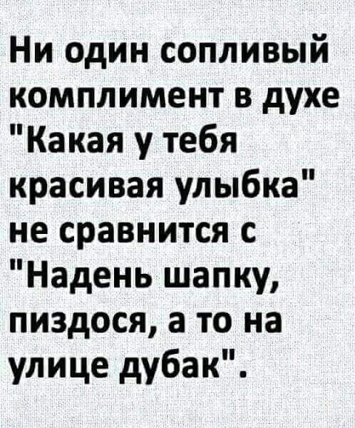 Ни один сопливый комплимент в духе Какая у тебя красивая улыбка не сравнится с Надень шапку пиздося а то на улице дубак